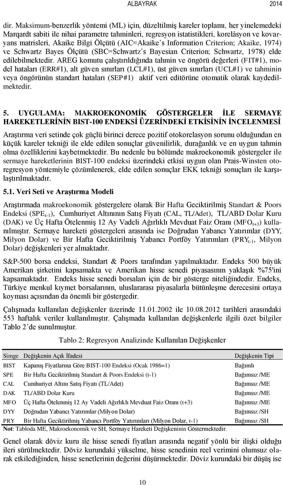 Akaike Bilgi Ölçütü (AIC=Akaike s Information Criterion; Akaike, 1974) ve Schwartz Bayes Ölçütü (SBC=Schwartz s Bayesian Criterion; Schwartz, 1978) elde edilebilmektedir.