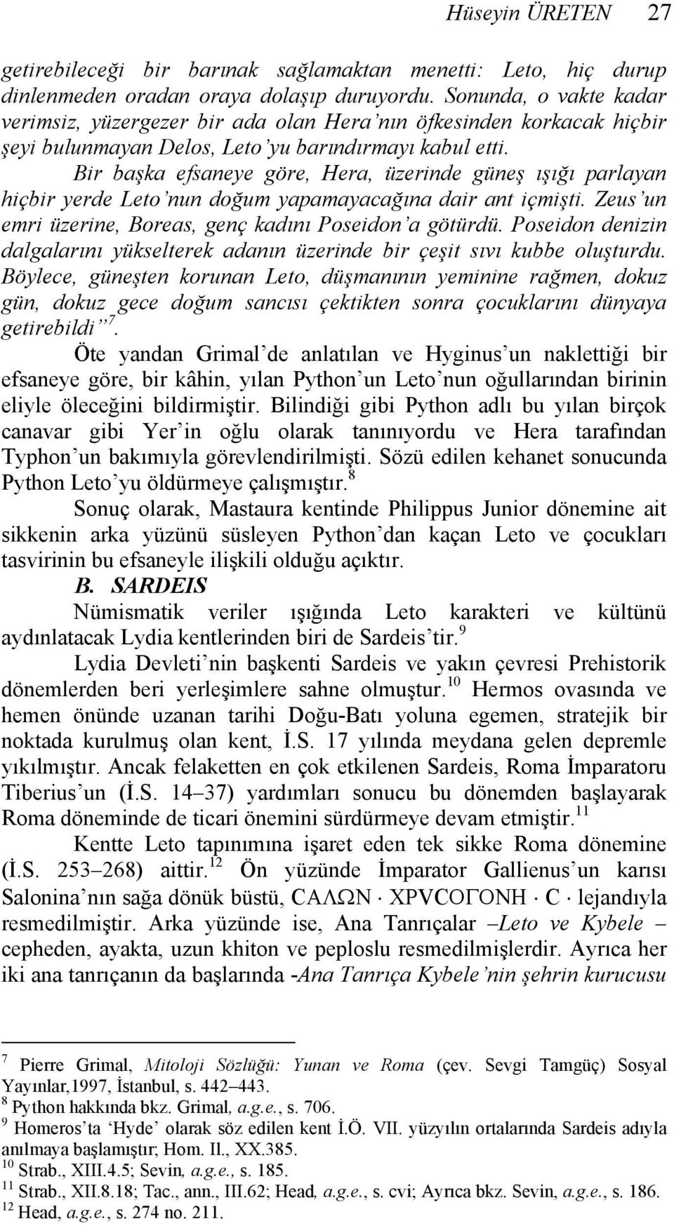 Bir başka efsaneye göre, Hera, üzerinde güneş ışığı parlayan hiçbir yerde Leto nun doğum yapamayacağına dair ant içmişti. Zeus un emri üzerine, Boreas, genç kadını Poseidon a götürdü.