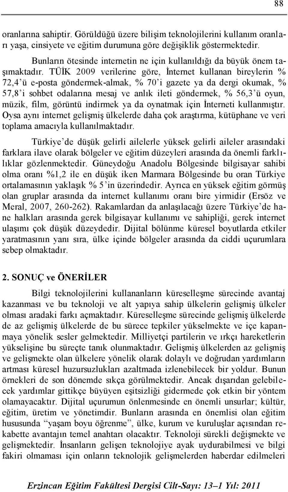 TÜİK 2009 verilerine göre, İnternet kullanan bireylerin % 72,4 ü e-posta göndermek-almak, % 70 i gazete ya da dergi okumak, % 57,8 i sohbet odalarına mesaj ve anlık ileti göndermek, % 56,3 ü oyun,