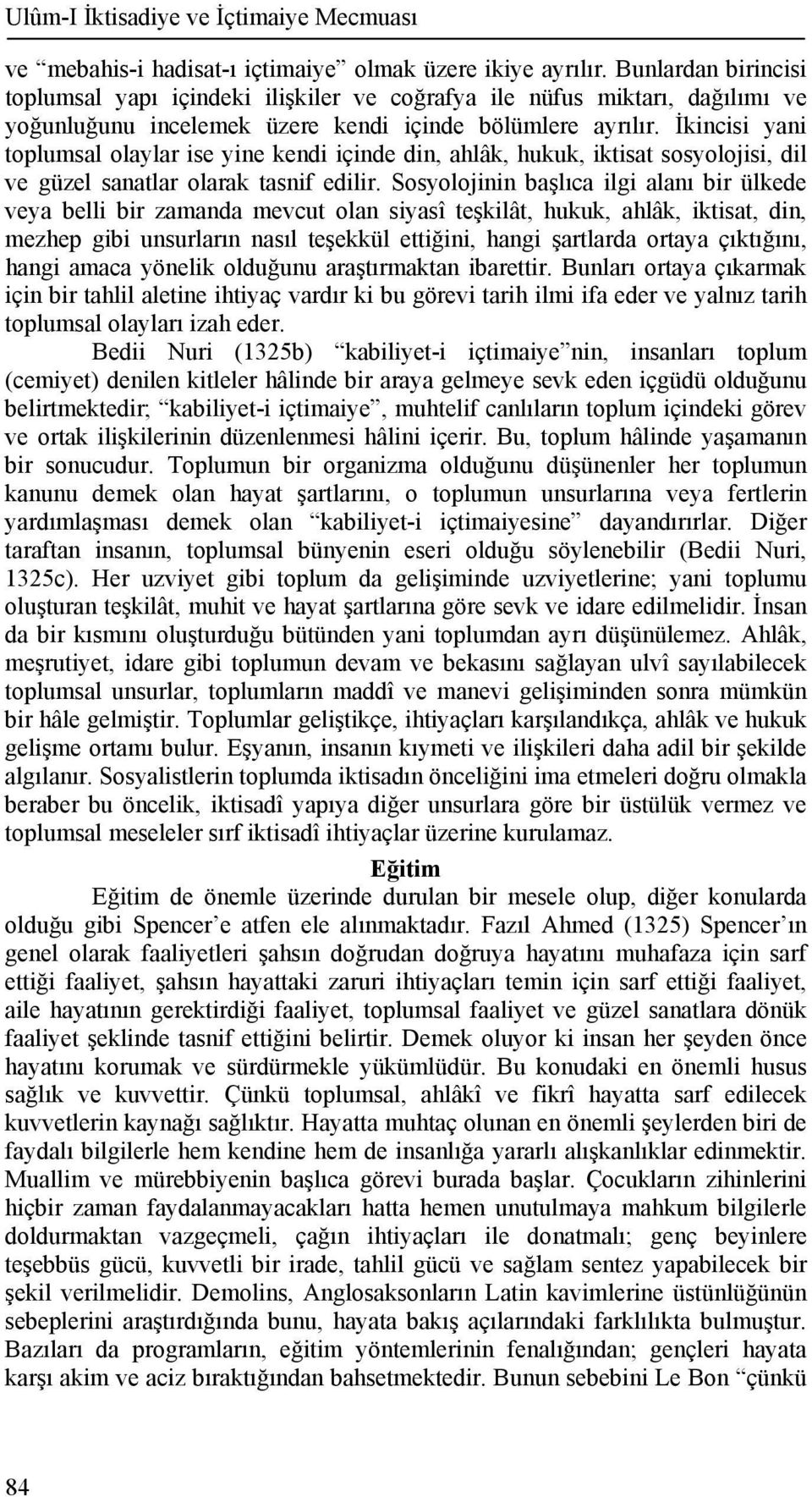 İkincisi yani toplumsal olaylar ise yine kendi içinde din, ahlâk, hukuk, iktisat sosyolojisi, dil ve güzel sanatlar olarak tasnif edilir.