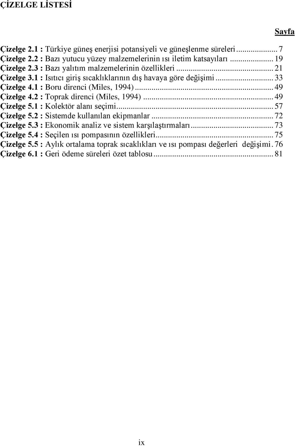 2 : Toprak direnci (Miles, 1994)... 49 Çizelge 5.1 : Kolektör alanı seçimi... 57 Çizelge 5.2 : Sistemde kullanılan ekipmanlar... 72 Çizelge 5.3 : Ekonomik analiz ve sistem karşılaştırmaları.