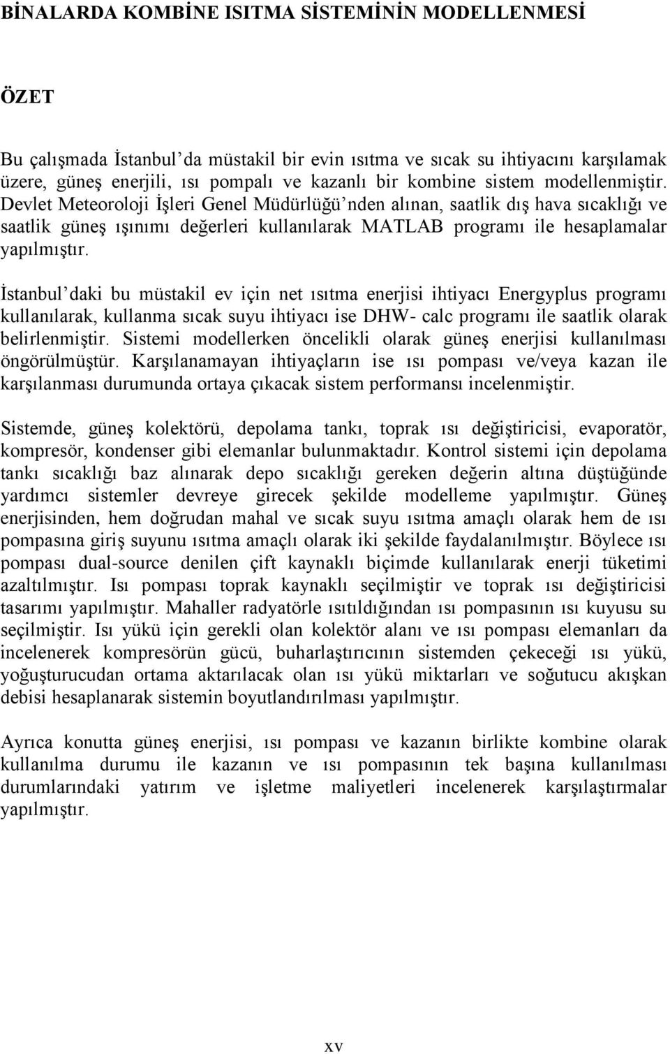 İstanbul daki bu müstakil ev için net ısıtma enerjisi ihtiyacı Energyplus programı kullanılarak, kullanma sıcak suyu ihtiyacı ise DHW- calc programı ile saatlik olarak belirlenmiştir.