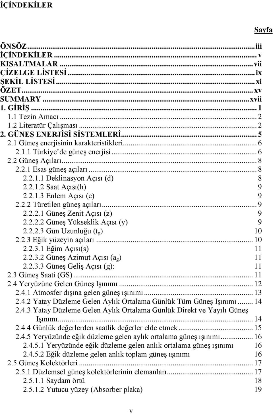 2.1.2 Saat Açısı(h) 9 2.2.1.3 Enlem Açısı (e) 9 2.2.2 Türetilen güneş açıları... 9 2.2.2.1 Güneş Zenit Açısı (z) 9 2.2.2.2 Güneş Yükseklik Açısı (y) 9 2.2.2.3 Gün Uzunluğu (t g ) 10 2.2.3 Eğik yüzeyin açıları.