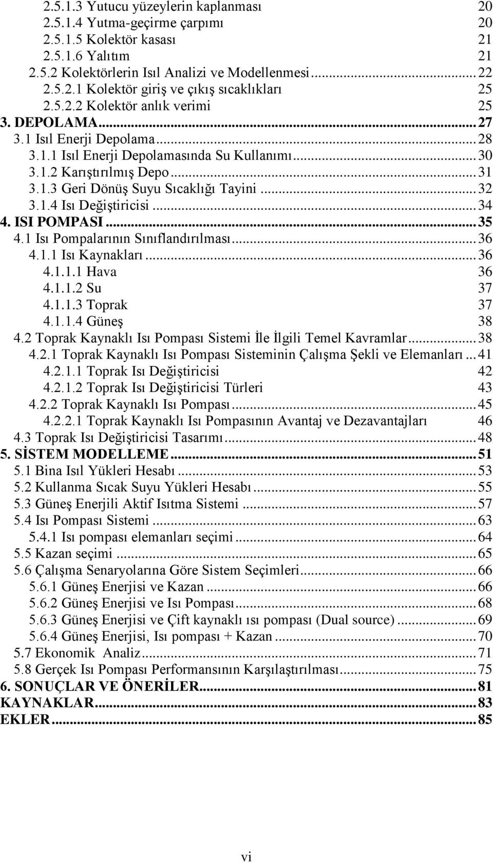 .. 32 3.1.4 Isı Değiştiricisi... 34 4. ISI POMPASI... 35 4.1 Isı Pompalarının Sınıflandırılması... 36 4.1.1 Isı Kaynakları... 36 4.1.1.1 Hava 36 4.1.1.2 Su 37 4.1.1.3 Toprak 37 4.1.1.4 Güneş 38 4.