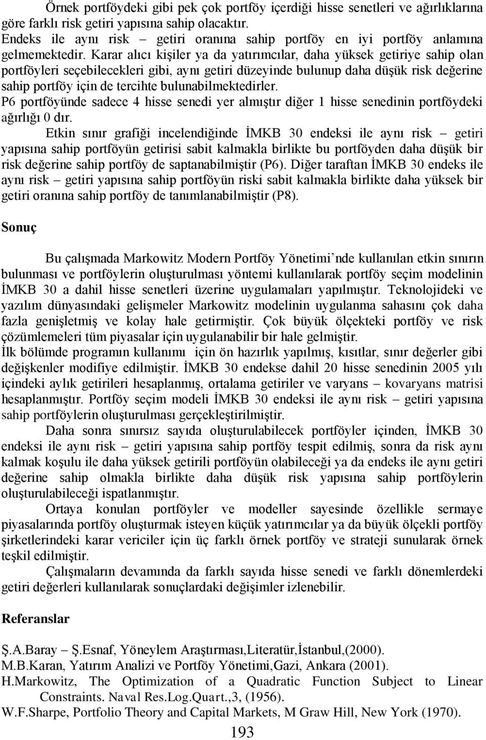 Karar alıcı kişiler ya da yatırımcılar, daha yüksek getiriye sahip olan portföyleri seçebilecekleri gibi, aynı getiri düzeyinde bulunup daha düşük risk değerine sahip portföy için de tercihte