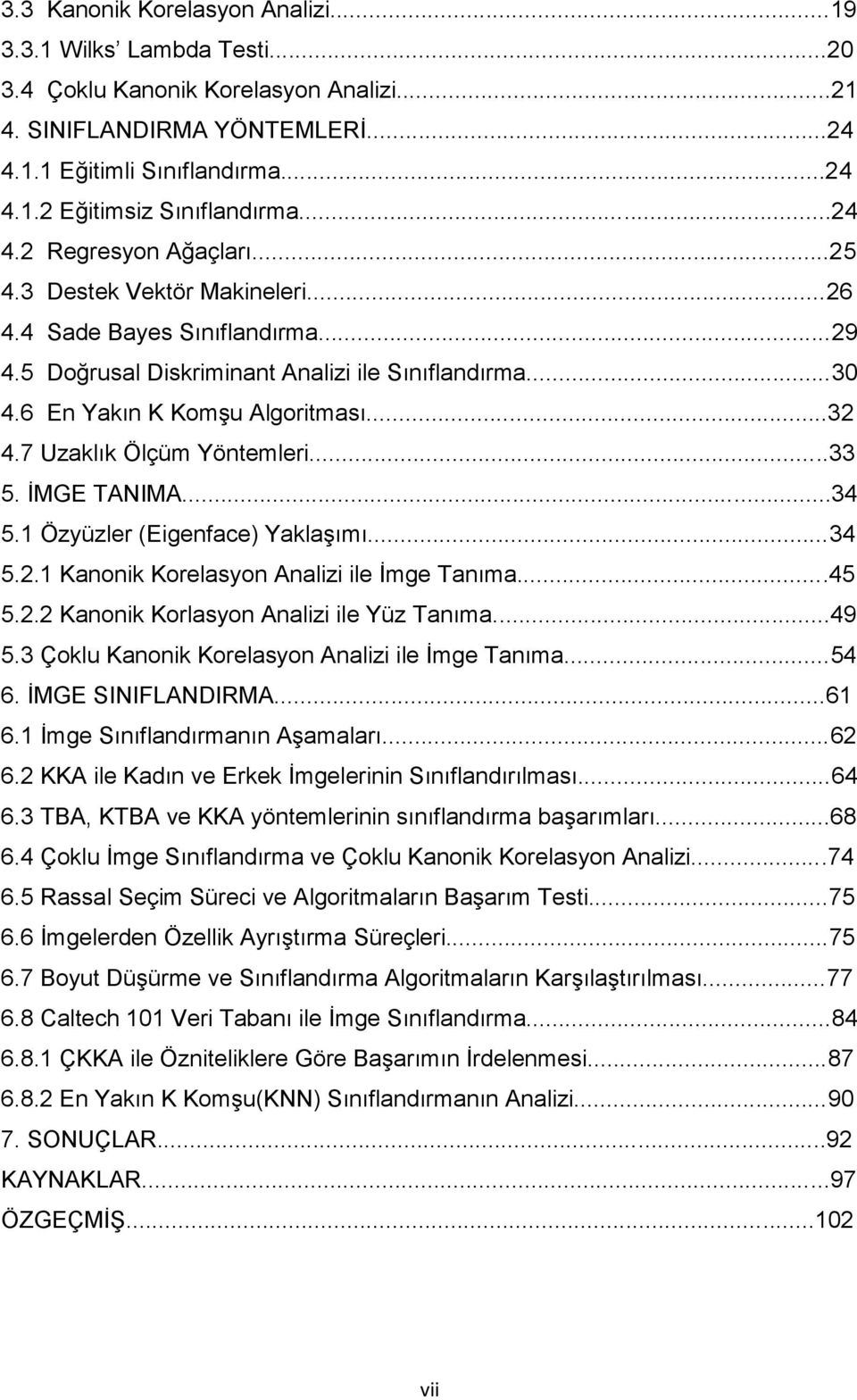 7 Uzaklık Ölçüm Yöntemleri...33 5. ĠMGE TANIMA...34 5.1 Özyüzler (Eigenface) YaklaĢımı...34 5.2.1 Kanonik Korelasyon Analizi ile Ġmge Tanıma...45 5.2.2 Kanonik Korlasyon Analizi ile Yüz Tanıma...49 5.