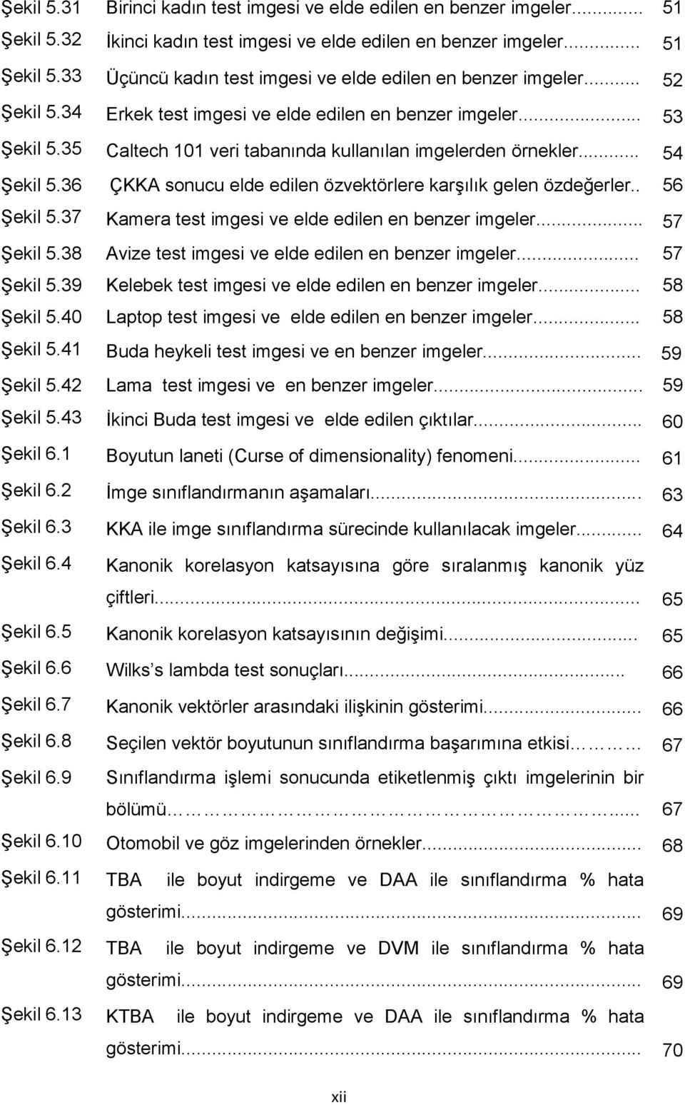 36 ÇKKA sonucu elde edilen özvektörlere karģılık gelen özdeğerler.. 56 ġekil 5.37 Kamera test imgesi ve elde edilen en benzer imgeler... 57 ġekil 5.