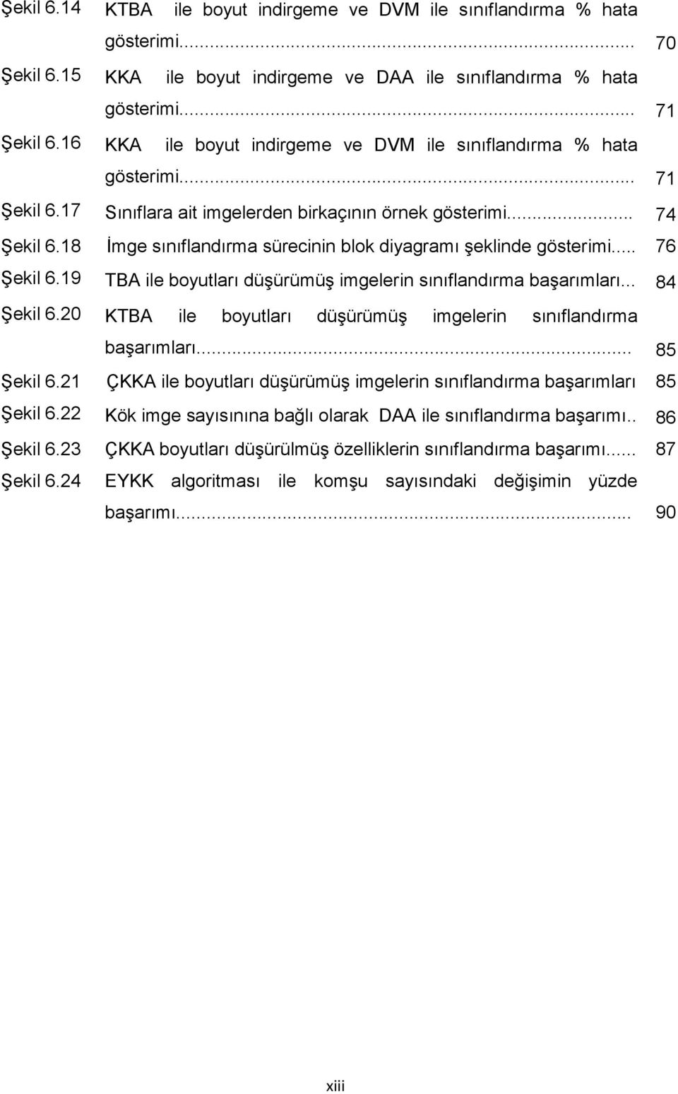 18 Ġmge sınıflandırma sürecinin blok diyagramı Ģeklinde gösterimi... 76 ġekil 6.19 TBA ile boyutları düģürümüģ imgelerin sınıflandırma baģarımları... 84 ġekil 6.