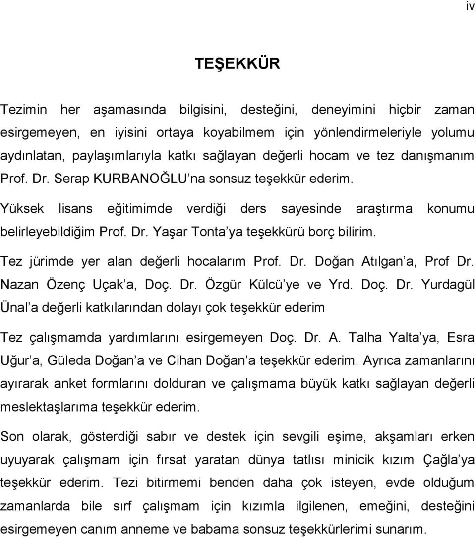 Tez jürimde yer alan değerli hocalarım Prof. Dr. Doğan Atılgan a, Prof Dr. Nazan Özenç Uçak a, Doç. Dr. Özgür Külcü ye ve Yrd. Doç. Dr. Yurdagül Ünal a değerli katkılarından dolayı çok teşekkür ederim Tez çalışmamda yardımlarını esirgemeyen Doç.