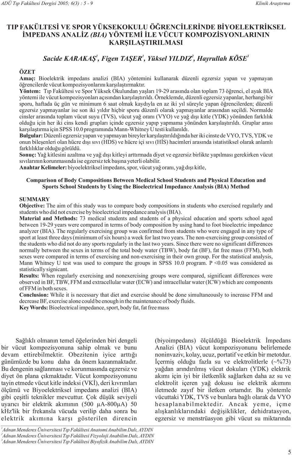 karşılaştırmaktır. Yöntem: Tıp Fakültesi ve Spor Yüksek Okulundan yaşları 9-9 arasında olan toplam 7 öğrenci, el ayak BIA yöntemi ile vücut kompozisyonları açısından karşılaştırıldı.
