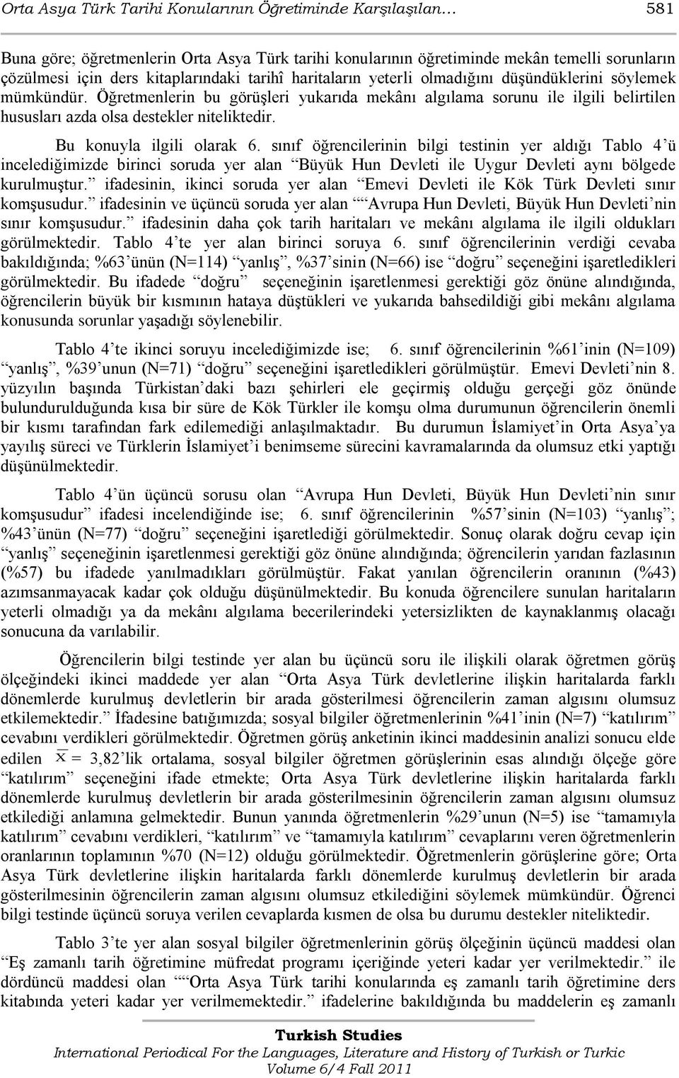 Bu konuyla ilgili olarak 6. sınıf öğrencilerinin bilgi testinin yer aldığı Tablo 4 ü incelediğimizde birinci soruda yer alan Büyük Hun Devleti ile Uygur Devleti aynı bölgede kurulmuģtur.