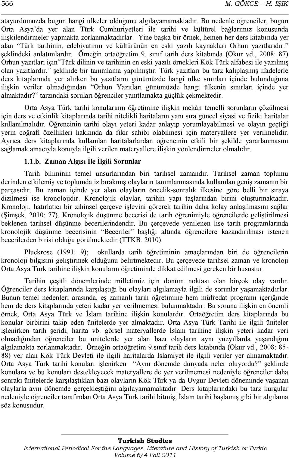 Yine baģka bir örnek, hemen her ders kitabında yer alan Türk tarihinin, edebiyatının ve kültürünün en eski yazılı kaynakları Orhun yazıtlarıdır. Ģeklindeki anlatımlardır. Örneğin ortaöğretim 9.