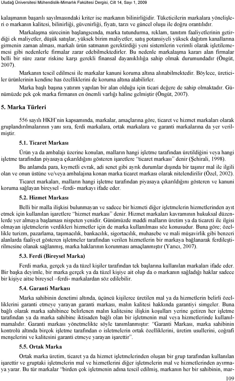 Markalaşma sürecinin başlangıcında, marka tutundurma, reklam, tanıtım faaliyetlerinin getirdiği ek maliyetler, düşük satışlar, yüksek birim maliyetler, satış potansiyeli yüksek dağıtım kanallarına