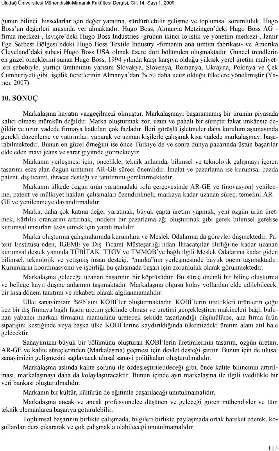 Hugo Boss, Almanya Metzingen deki Hugo Boss AG - firma merkezi-, İsviçre deki Hugo Boss Industries -grubun ikinci lojistik ve yönetim merkezi-, İzmir Ege Serbest Bölgesi ndeki Hugo Boss Textile