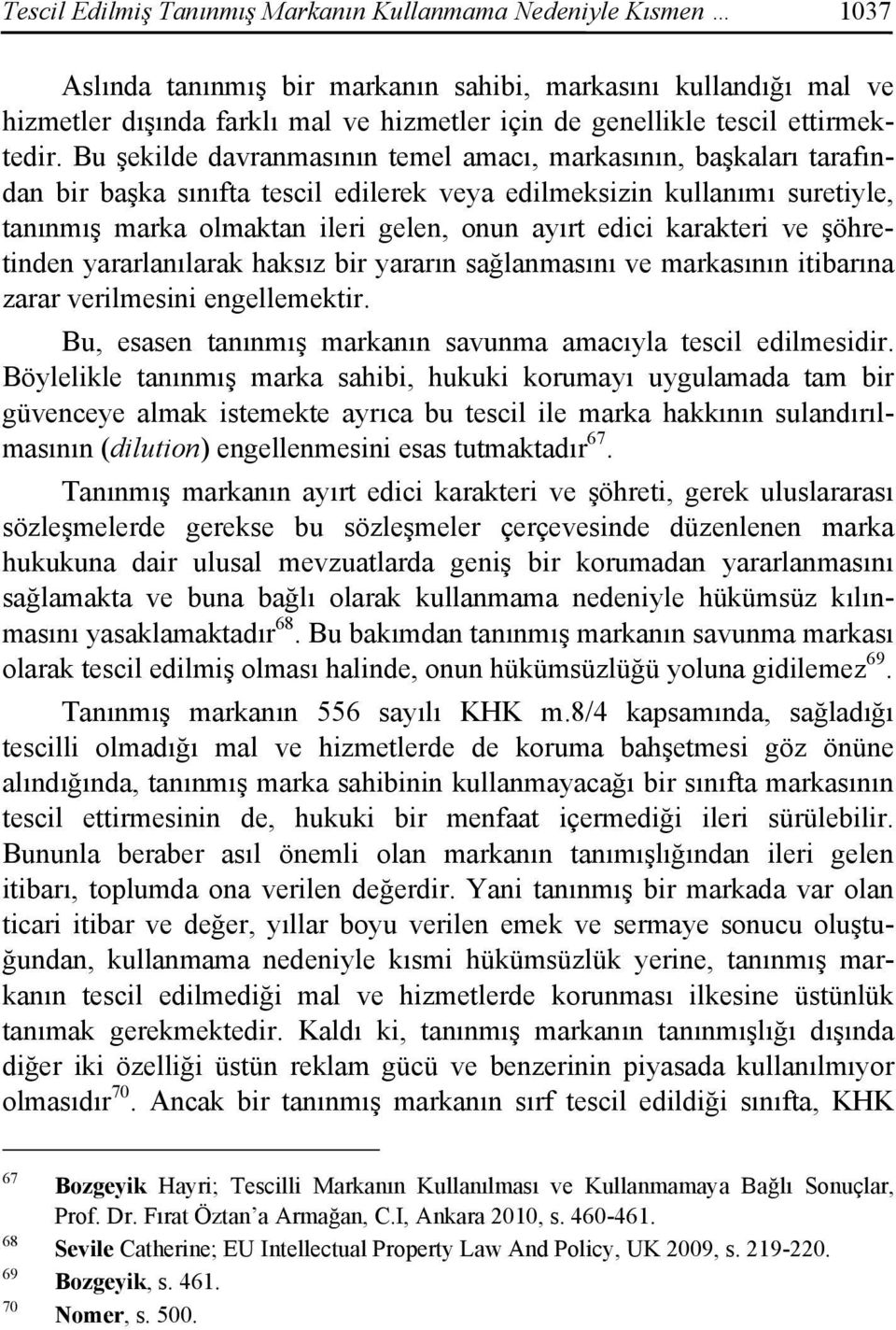 Bu şekilde davranmasının temel amacı, markasının, başkaları tarafından bir başka sınıfta tescil edilerek veya edilmeksizin kullanımı suretiyle, tanınmış marka olmaktan ileri gelen, onun ayırt edici