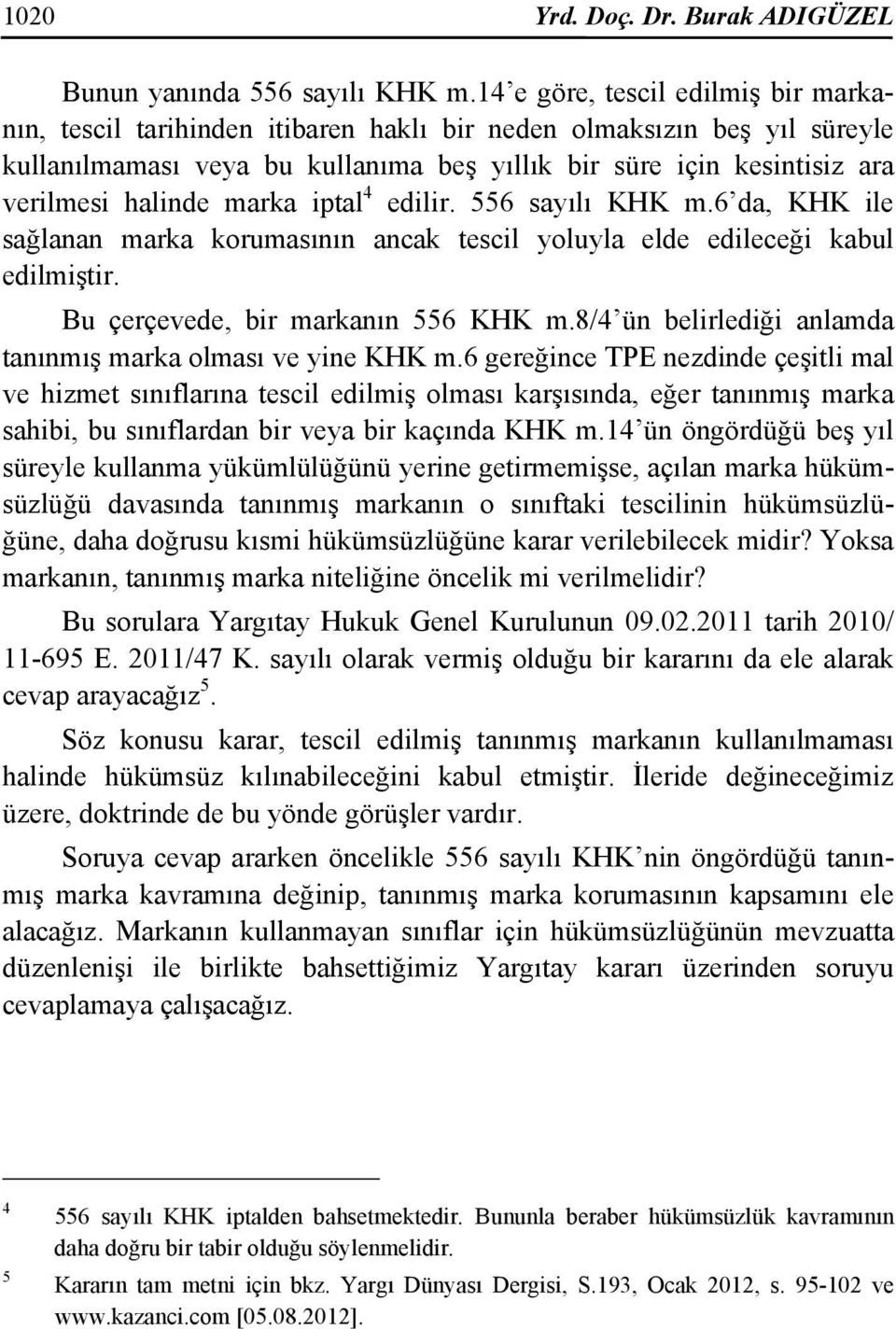 halinde marka iptal 4 edilir. 556 sayılı KHK m.6 da, KHK ile sağlanan marka korumasının ancak tescil yoluyla elde edileceği kabul edilmiştir. Bu çerçevede, bir markanın 556 KHK m.