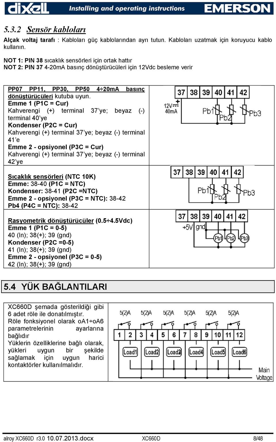 Emme 1 (P1C = Cur) Kahverengi (+) terminal 37 ye; beyaz (-) terminal 40 ye Kondenser (P2C = Cur) Kahverengi (+) terminal 37 ye; beyaz (-) terminal 41 e Emme 2 - opsiyonel (P3C = Cur) Kahverengi (+)