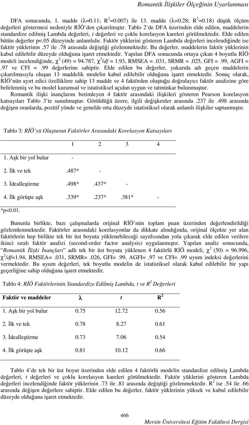 Faktör yüklerini gösteren Lambda değerleri incelendiğinde ise faktör yüklerinin.57 ile.78 arasında değiştiği gözlenmektedir.