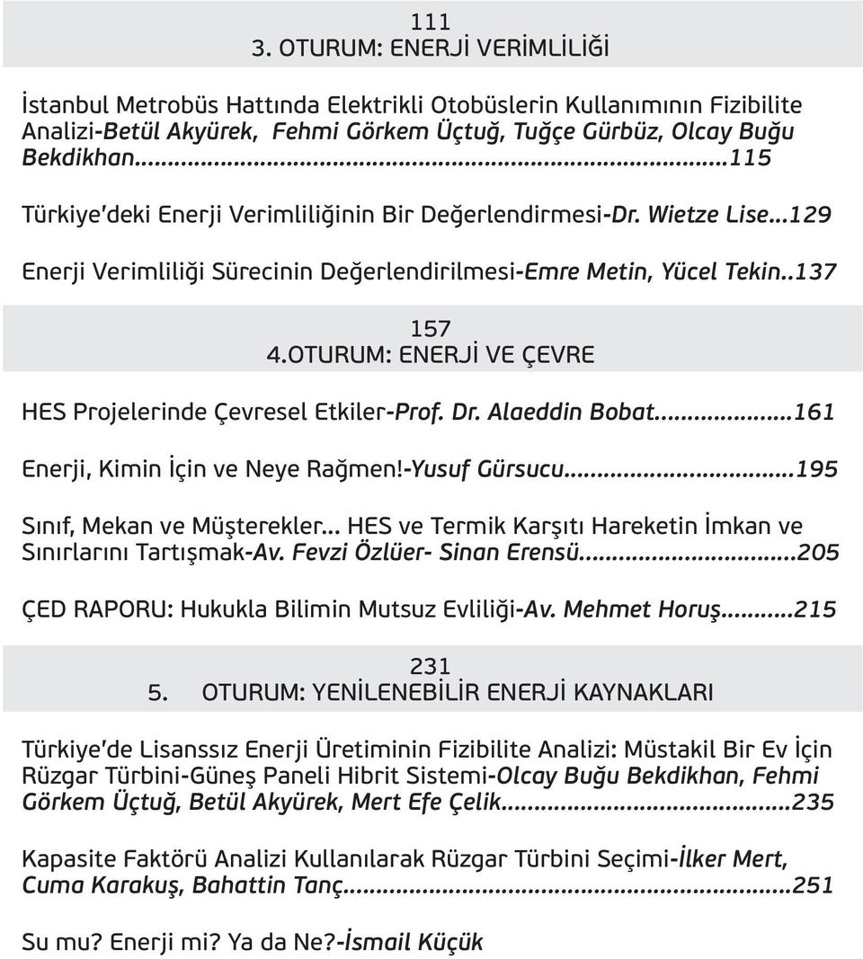 OTURUM: ENERJİ VE ÇEVRE HES Projelerinde Çevresel Etkiler-Prof. Dr. Alaeddin Bobat...161 Enerji, Kimin İçin ve Neye Rağmen!-Yusuf Gürsucu...195 Sınıf, Mekan ve Müşterekler.