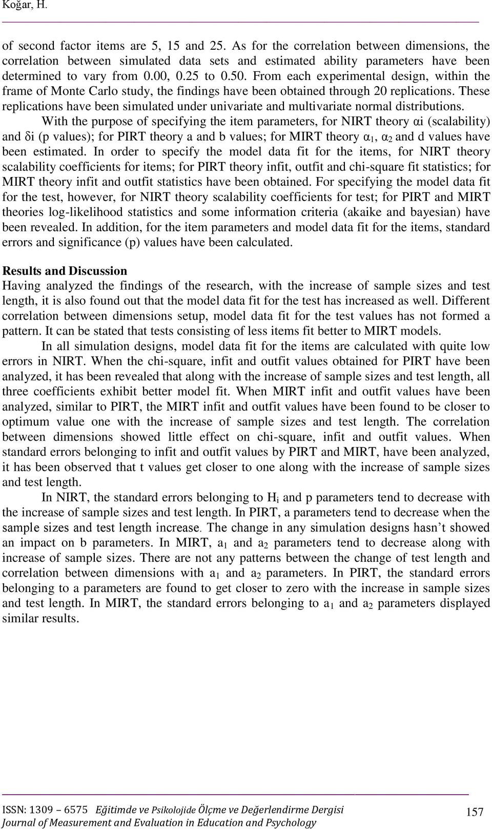 From each experimental design, within the frame of Monte Carlo study, the findings have been obtained through 20 replications.