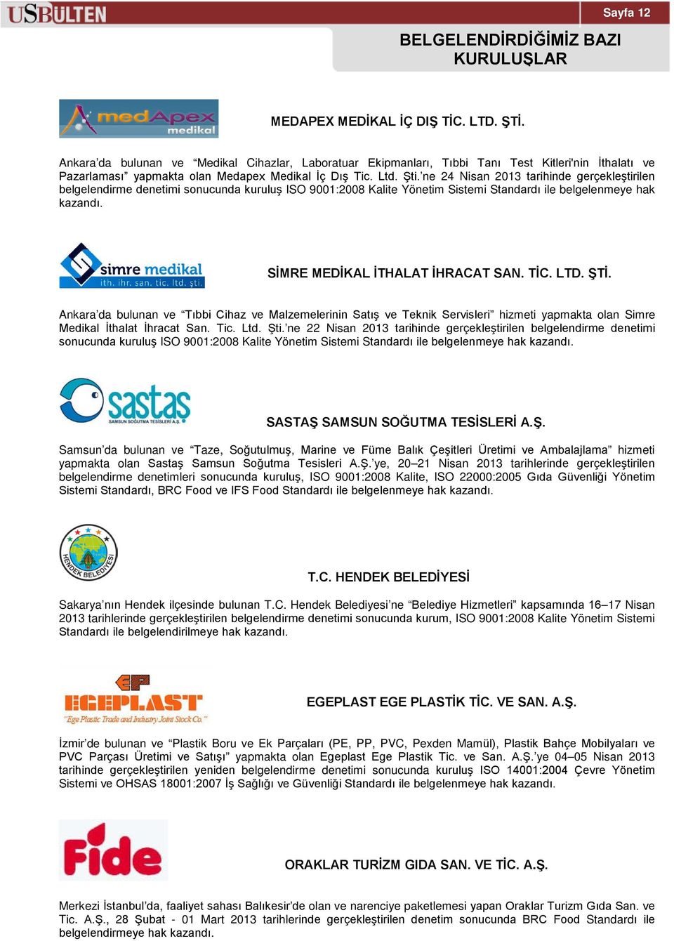 ne 24 Nisan 2013 tarihinde gerçekleştirilen belgelendirme denetimi sonucunda kuruluş ISO 9001:2008 Kalite Yönetim Sistemi Standardı ile belgelenmeye hak kazandı. SİMRE MEDİKAL İTHALAT İHRACAT SAN.