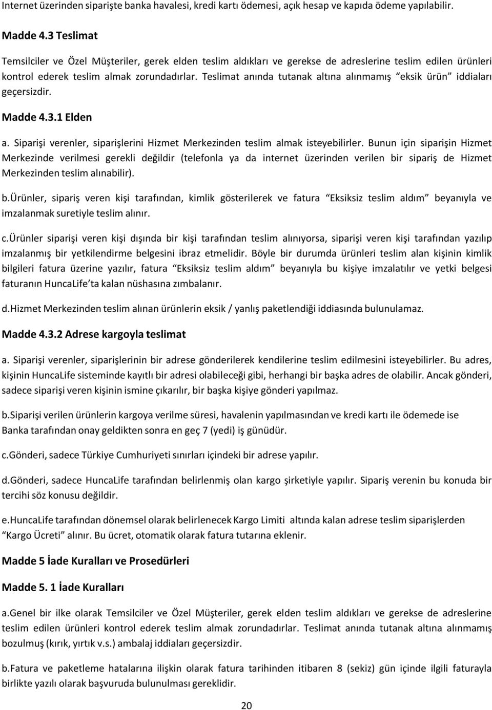 Teslimat anında tutanak altına alınmamış eksik ürün iddiaları geçersizdir. Madde 4.3.1 Elden a. Siparişi verenler, siparişlerini Hizmet Merkezinden teslim almak isteyebilirler.