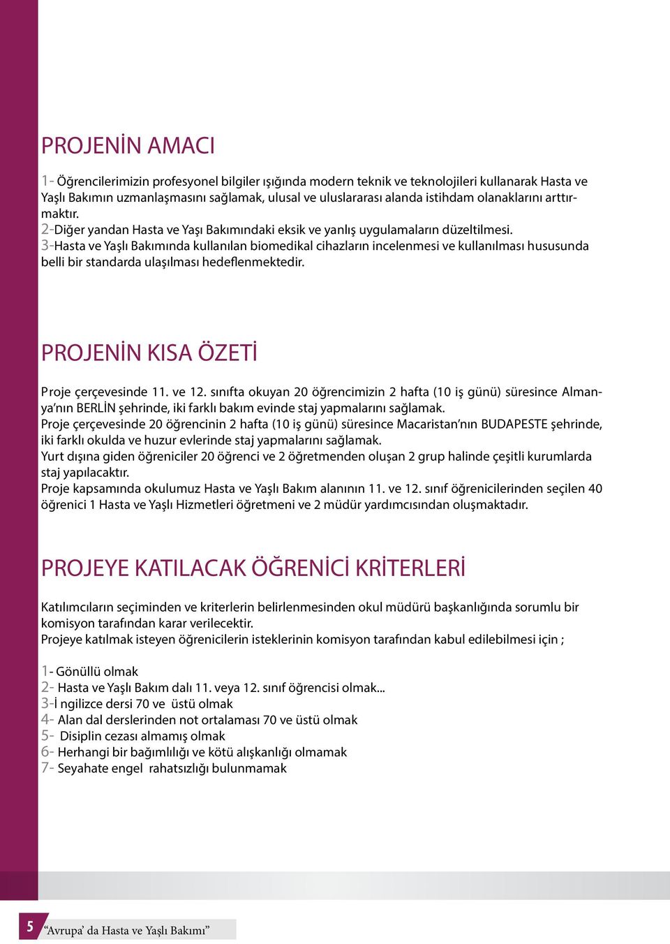 3-Hasta ve Yaşlı Bakımında kullanılan biomedikal cihazların incelenmesi ve kullanılması hususunda belli bir standarda ulaşılması hedeflenmektedir. PROJENİN KISA ÖZETİ Proje çerçevesinde 11. ve 12.