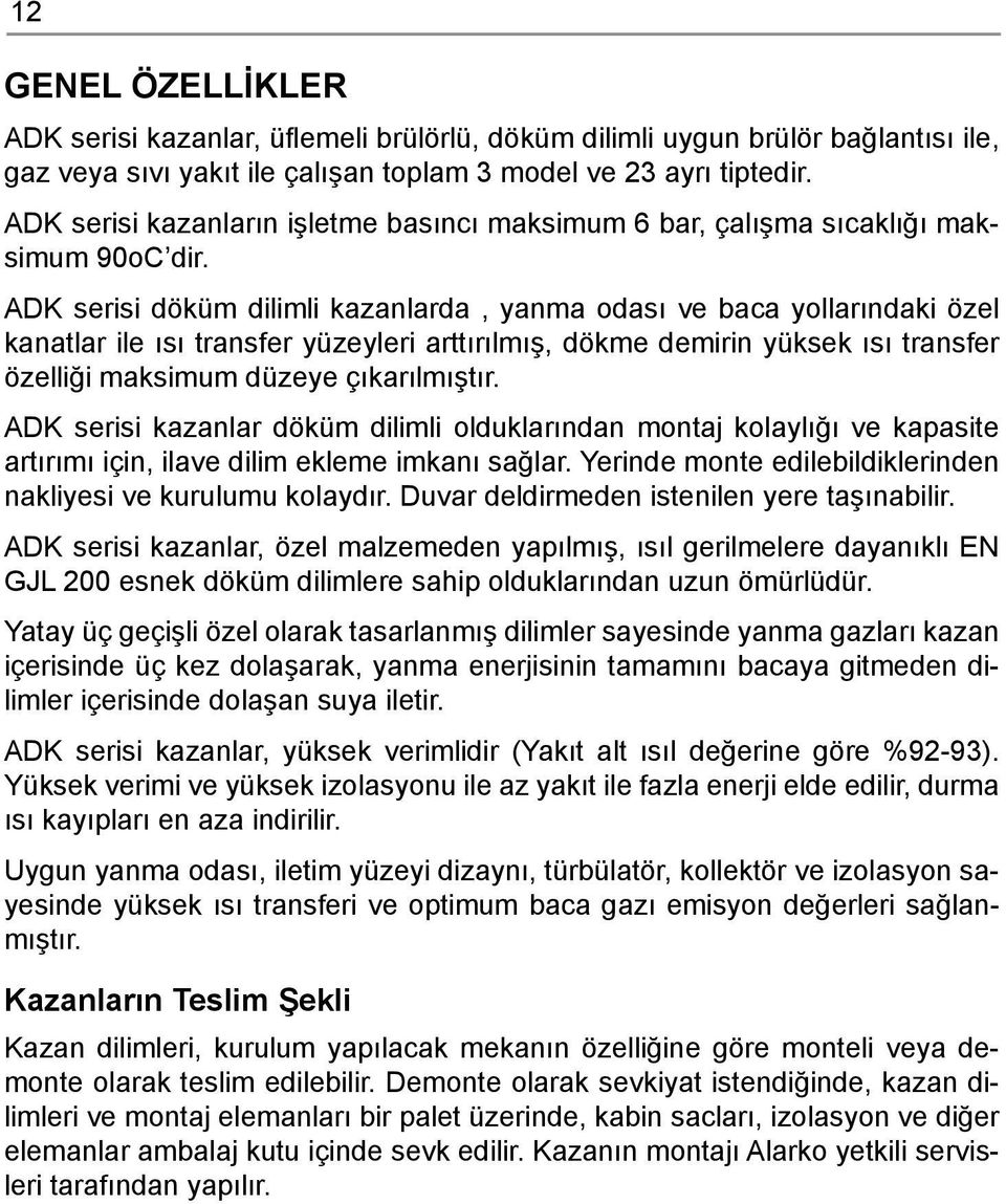 ADK serisi döküm dilimli kazanlarda, yanma odası ve baca yollarındaki özel kanatlar ile ısı transfer yüzeyleri arttırılmış, dökme demirin yüksek ısı transfer özelliği maksimum düzeye çıkarılmıştır.