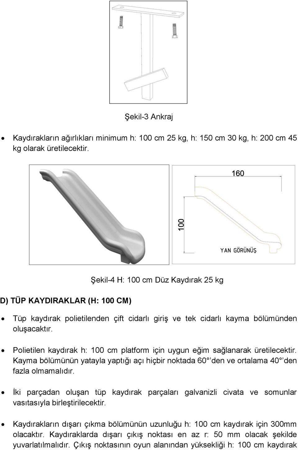 Polietilen kaydırak h: 100 cm platform için uygun eğim sağlanarak üretilecektir. Kayma bölümünün yatayla yaptığı açı hiçbir noktada 60 den ve ortalama 40 den fazla olmamalıdır.