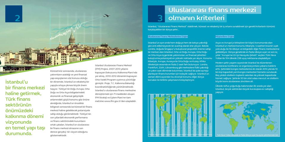 Küresel kriz sonrasında, uluslararası yatırımların azaldığı ve yeni finansal yapı arayışlarının söz konusu olduğu bir dönemde, İstanbul un rekabetçi bir yapıyla ortaya çıkması büyük önem taşıyor.