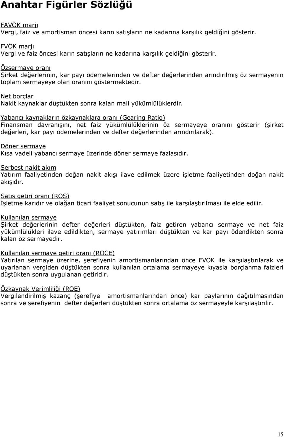 Özsermaye oranı Şirket değerlerinin, kar payı ödemelerinden ve defter değerlerinden arındırılmış öz sermayenin toplam sermayeye olan oranını göstermektedir.