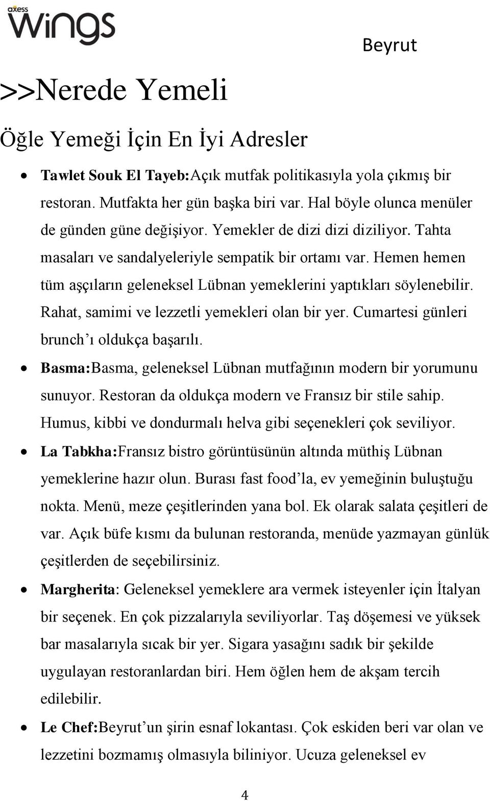 Hemen hemen tüm aşçıların geleneksel Lübnan yemeklerini yaptıkları söylenebilir. Rahat, samimi ve lezzetli yemekleri olan bir yer. Cumartesi günleri brunch ı oldukça başarılı.