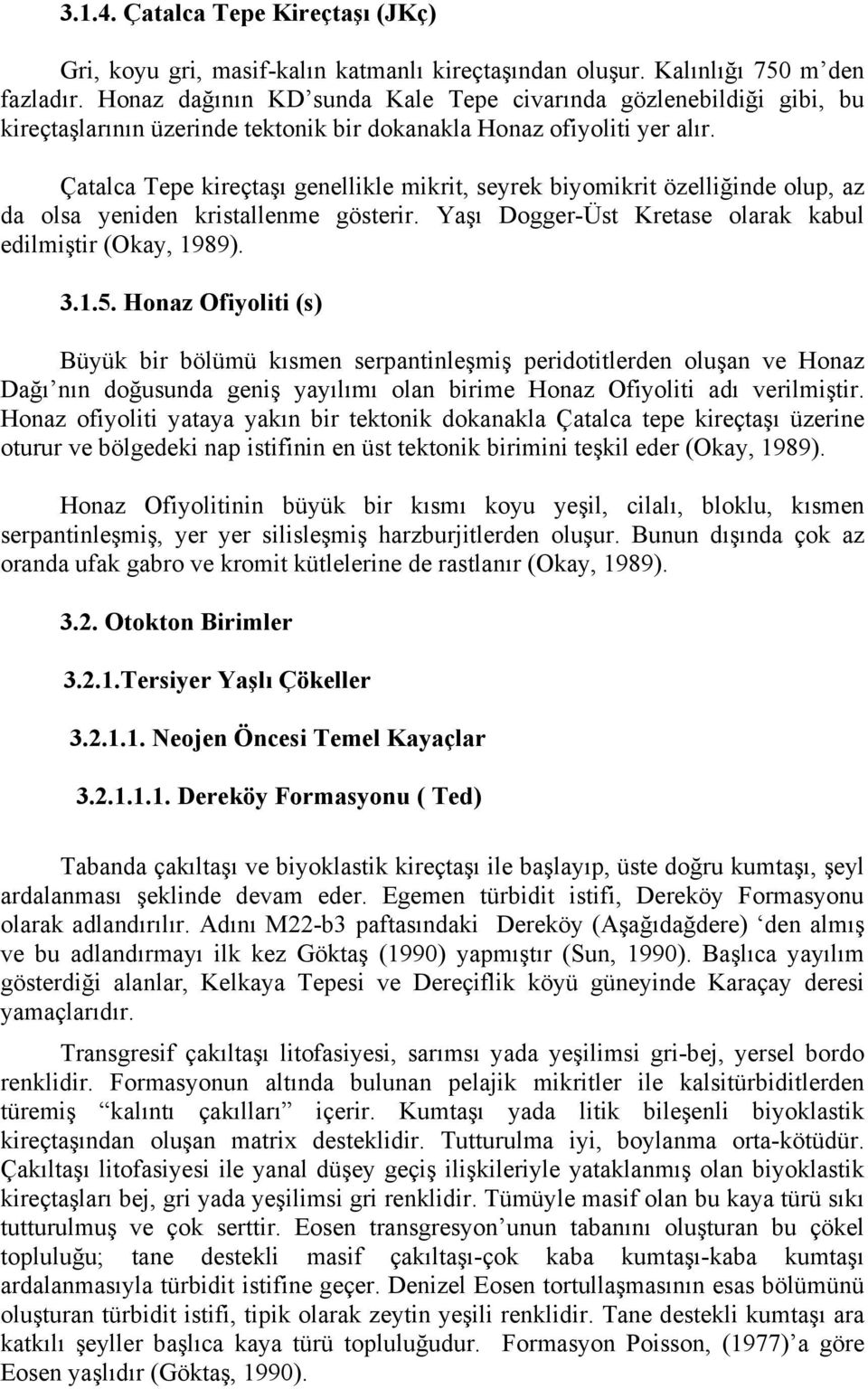 Çatalca Tepe kireçtaşı genellikle mikrit, seyrek biyomikrit özelliğinde olup, az da olsa yeniden kristallenme gösterir. Yaşı Dogger-Üst Kretase olarak kabul edilmiştir (Okay, 1989). 3.1.5.