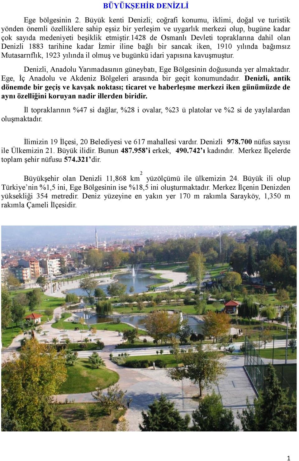 1428 de Osmanlı Devleti topraklarına dahil olan Denizli 1883 tarihine kadar İzmir iline bağlı bir sancak iken, 1910 yılında bağımsız Mutasarrıflık, 1923 yılında il olmuş ve bugünkü idari yapısına