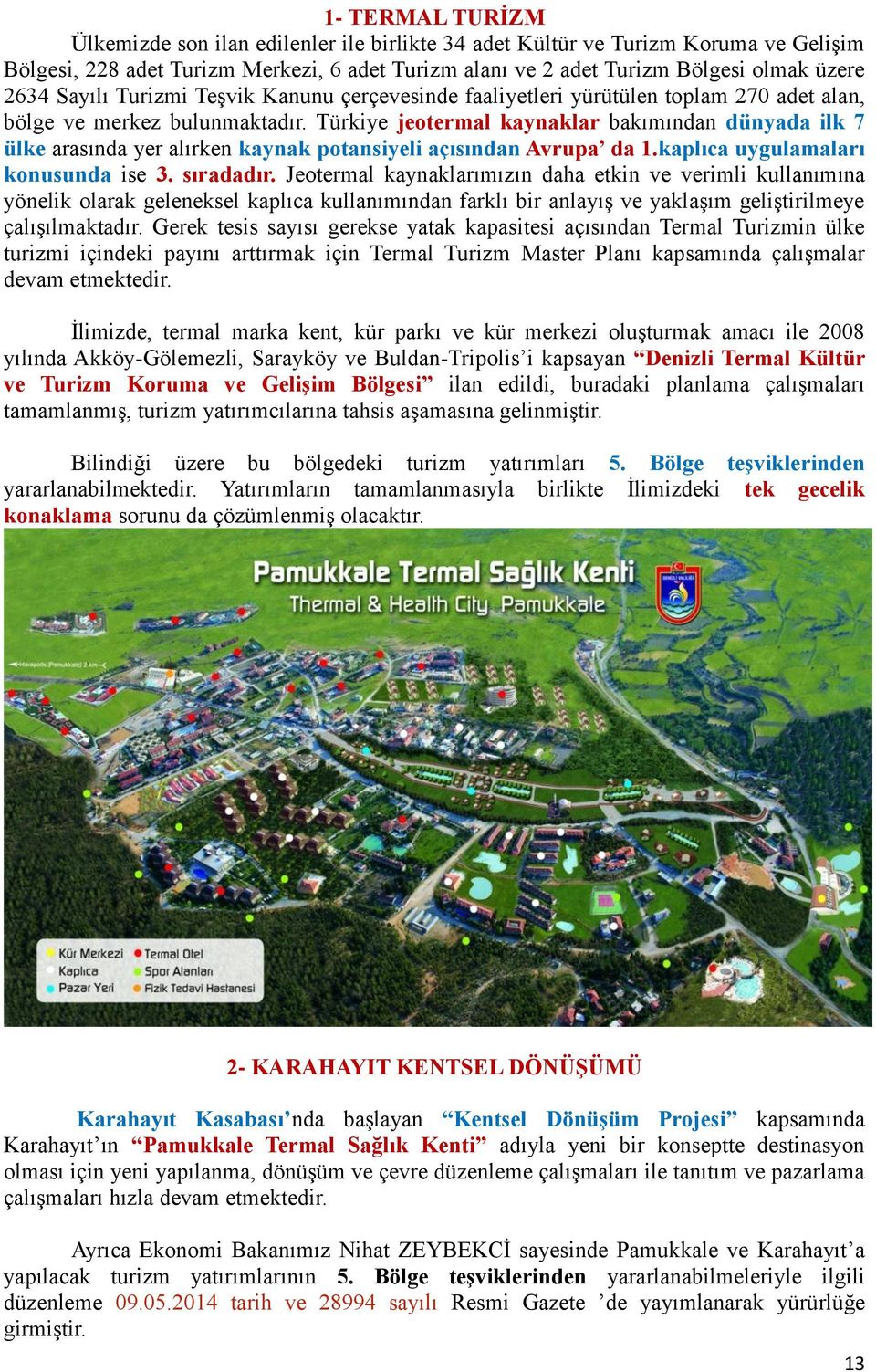 Türkiye jeotermal kaynaklar bakımından dünyada ilk 7 ülke arasında yer alırken kaynak potansiyeli açısından Avrupa da 1.kaplıca uygulamaları konusunda ise 3. sıradadır.