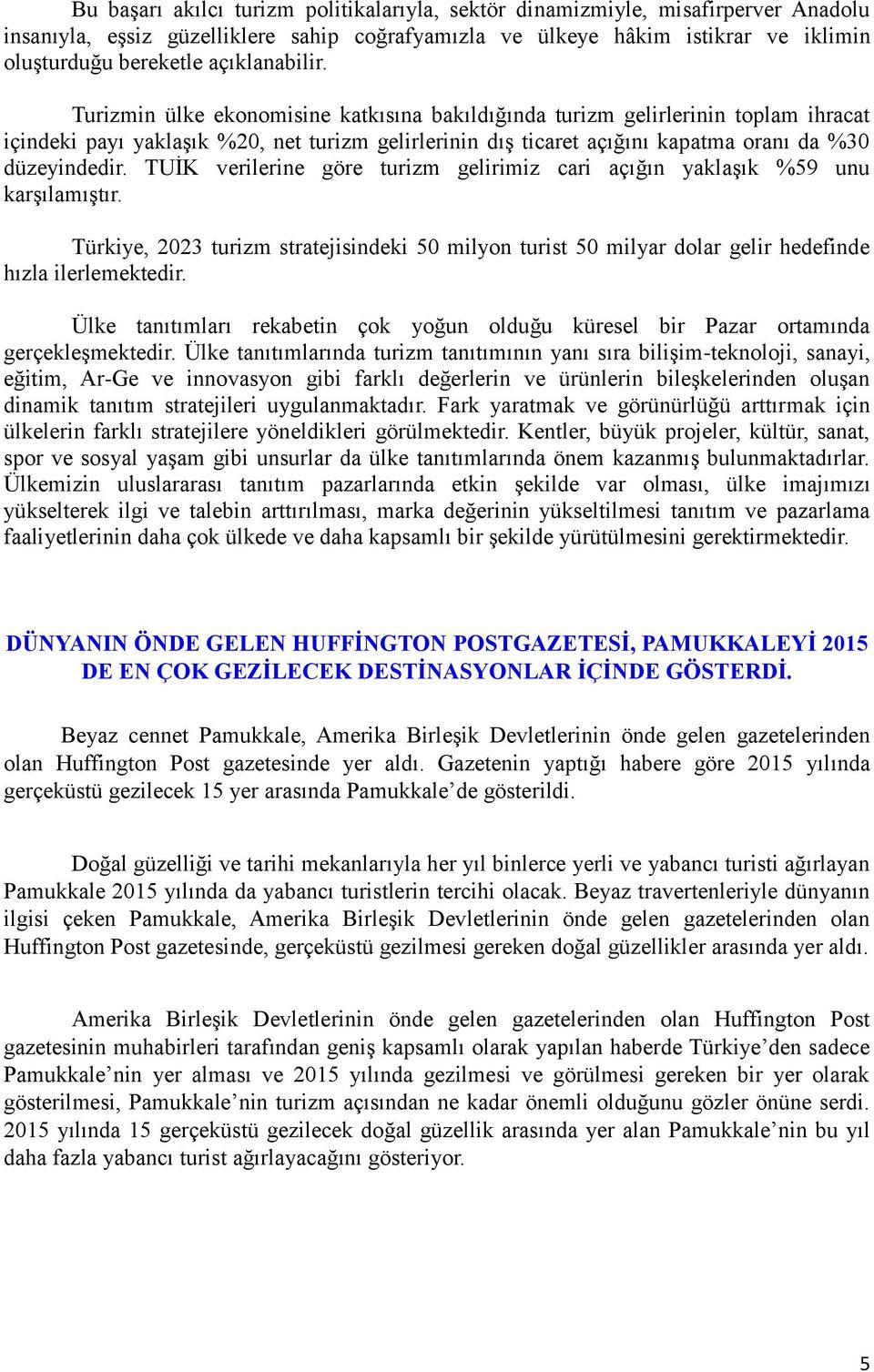 Turizmin ülke ekonomisine katkısına bakıldığında turizm gelirlerinin toplam ihracat içindeki payı yaklaşık %20, net turizm gelirlerinin dış ticaret açığını kapatma oranı da %30 düzeyindedir.