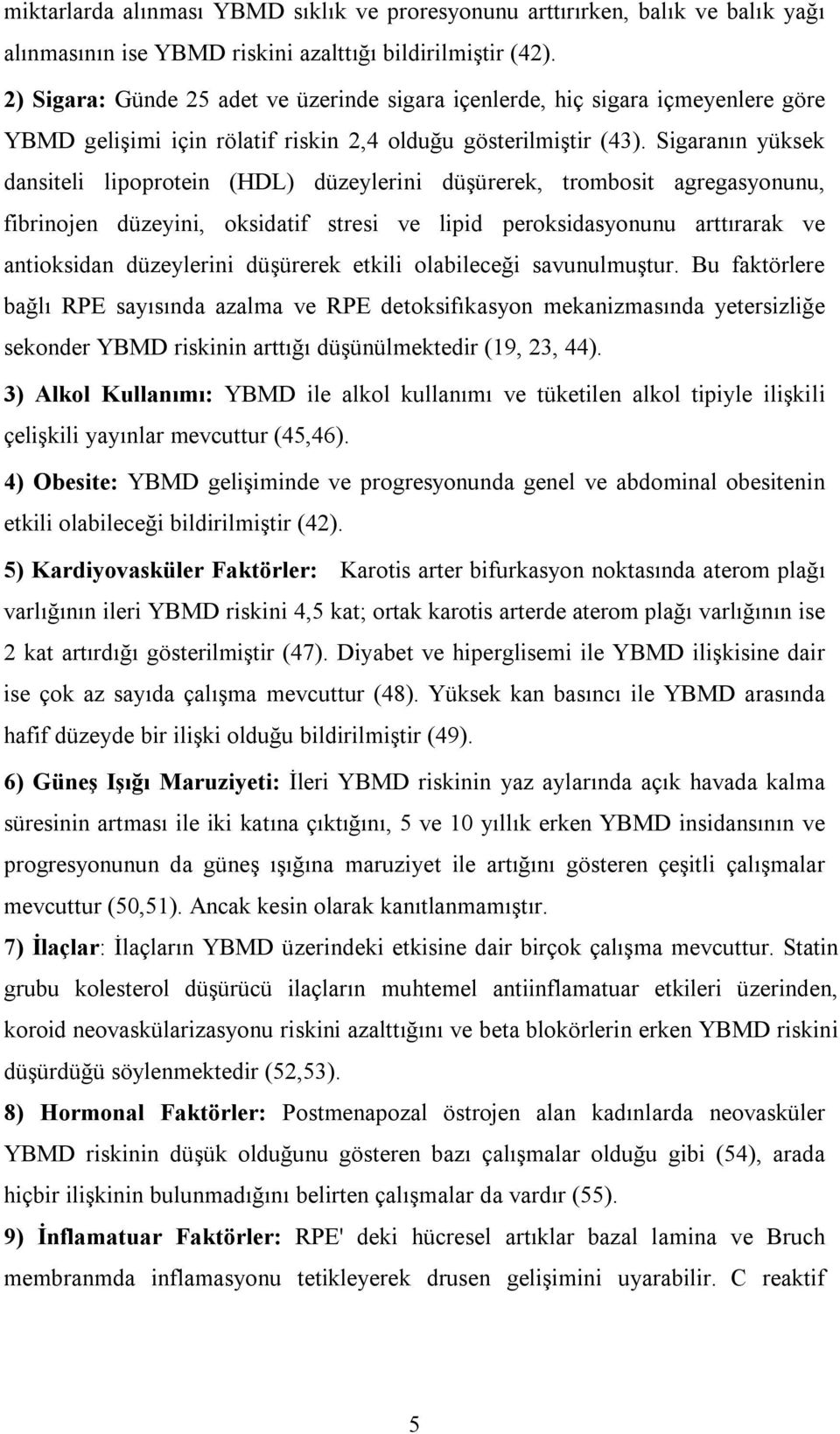 Sigaranın yüksek dansiteli lipoprotein (HDL) düzeylerini düşürerek, trombosit agregasyonunu, fibrinojen düzeyini, oksidatif stresi ve lipid peroksidasyonunu arttırarak ve antioksidan düzeylerini