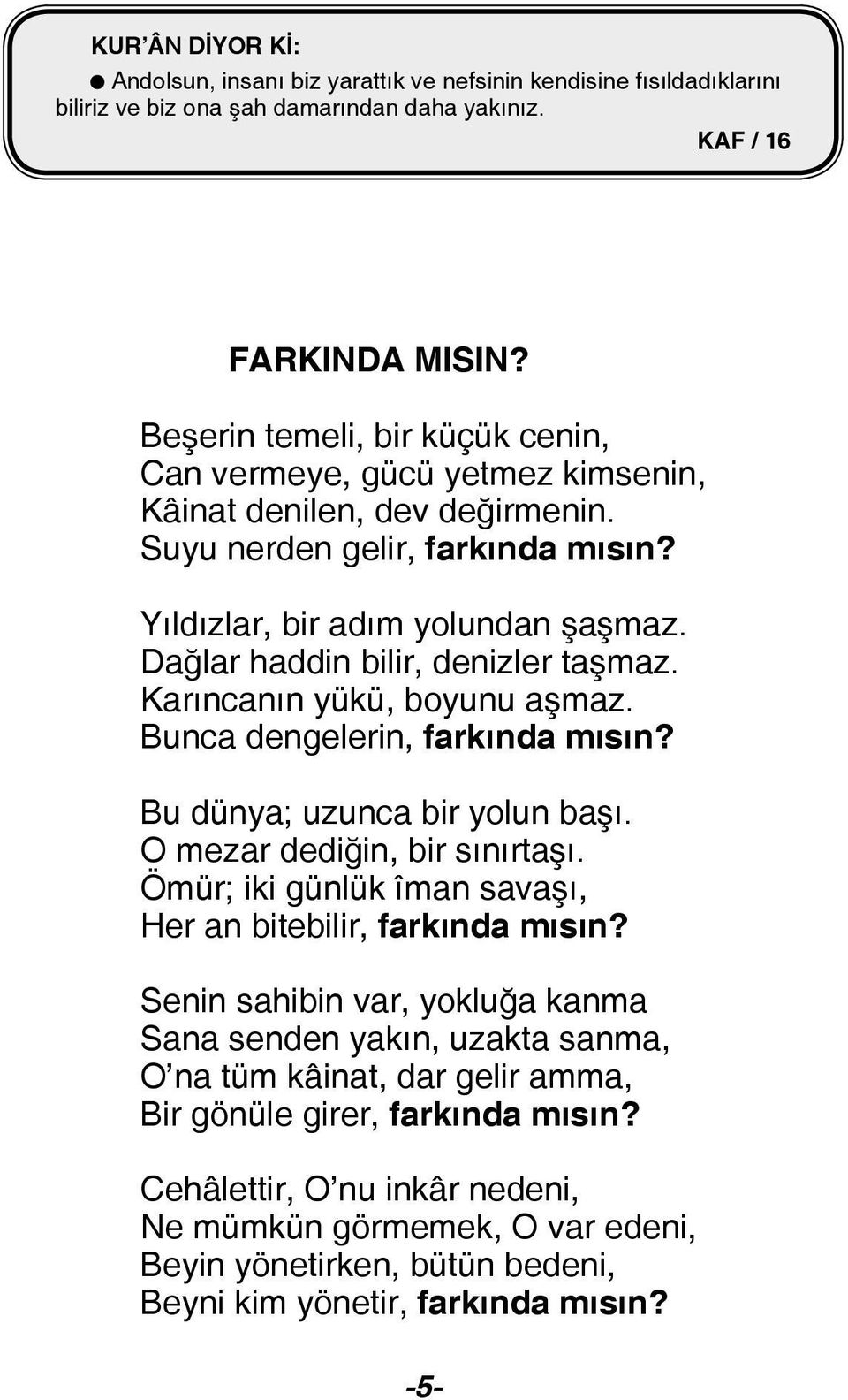 Dağlar haddin bilir, denizler taşmaz. Karıncanın yükü, boyunu aşmaz. Bunca dengelerin, farkında mısın? Bu dünya; uzunca bir yolun başı. O mezar dediğin, bir sınırtaşı.