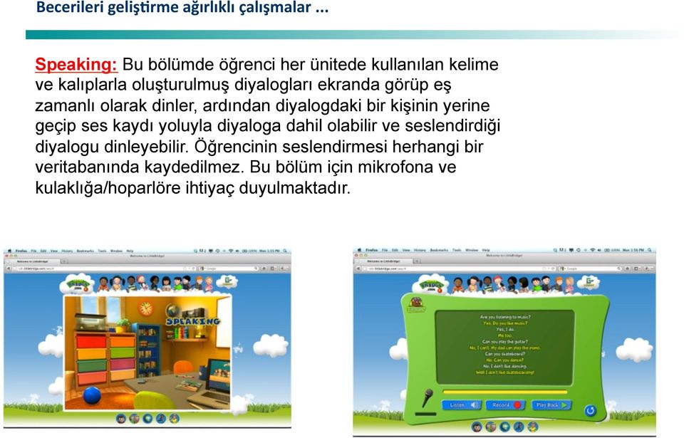 görüp eş zamanlı olarak dinler, ardından diyalogdaki bir kişinin yerine geçip ses kaydı yoluyla diyaloga dahil