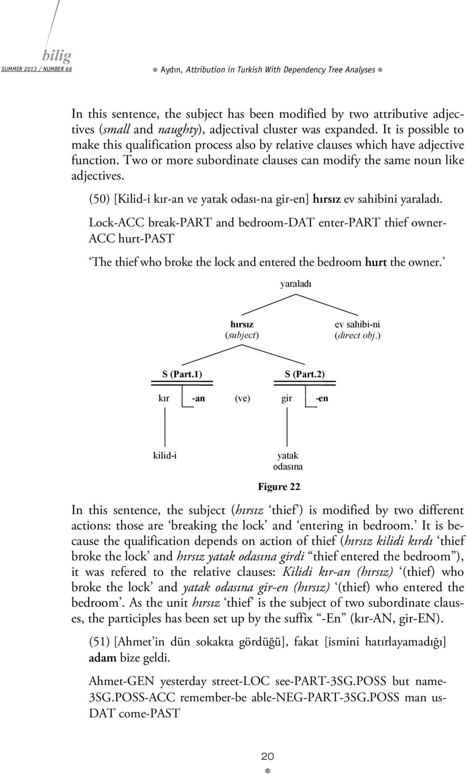 Two or more subordinate clauses can modify the same noun like adjectives. (50) [Kilid-i kır-an ve yatak odası-na gir-en] hırsız ev sahibini yaraladı.