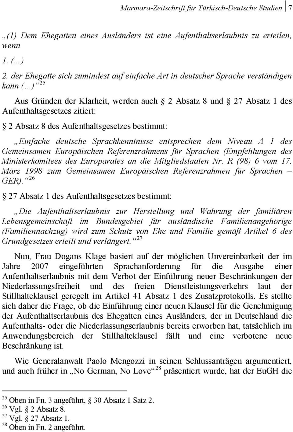 des Aufenthaltsgesetzes bestimmt: Einfache deutsche Sprachkenntnisse entsprechen dem Niveau A 1 des Gemeinsamen Europäischen Referenzrahmens für Sprachen (Empfehlungen des Ministerkomitees des