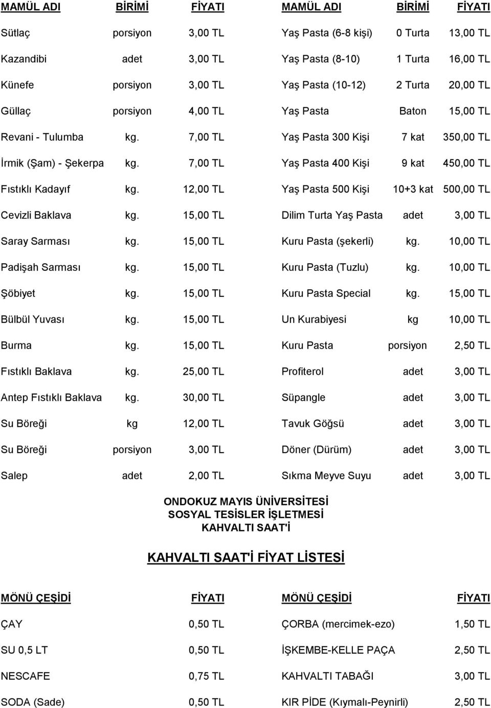 7,00 TL Yaş Pasta 400 Kişi 9 kat 450,00 TL Fıstıklı Kadayıf kg. 12,00 TL Yaş Pasta 500 Kişi 10+3 kat 500,00 TL Cevizli Baklava kg. 15,00 TL Dilim Turta Yaş Pasta adet 3,00 TL Saray Sarması kg.