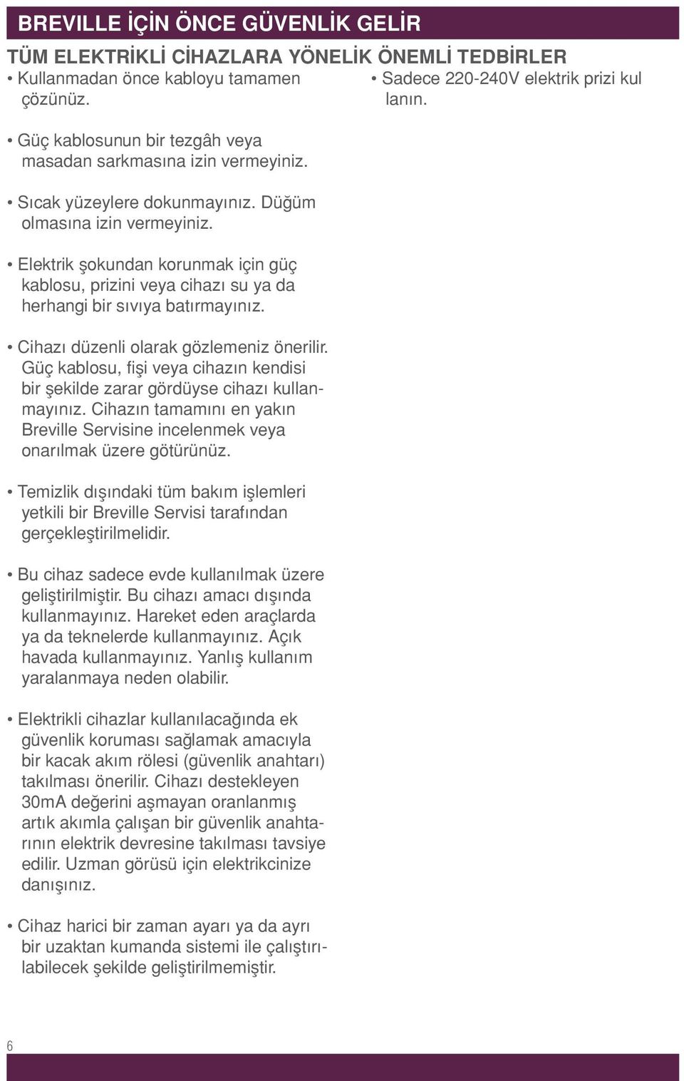 Elektrik şokundan korunmak için güç kablosu, prizini veya cihazı su ya da herhangi bir sıvıya batırmayınız. Cihazı düzenli olarak gözlemeniz önerilir.