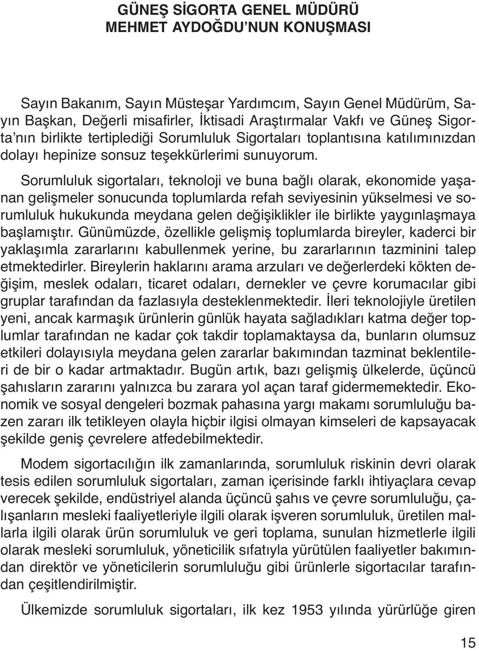 Sorumluluk sigortaları, teknoloji ve buna bağlı olarak, ekonomide yaşanan gelişmeler sonucunda toplumlarda refah seviyesinin yükselmesi ve sorumluluk hukukunda meydana gelen değişiklikler ile