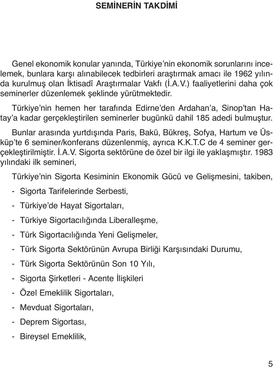 Türkiye nin hemen her tarafında Edirne den Ardahan a, Sinop tan Hatay a kadar gerçekleştirilen seminerler bugünkü dahil 185 adedi bulmuştur.