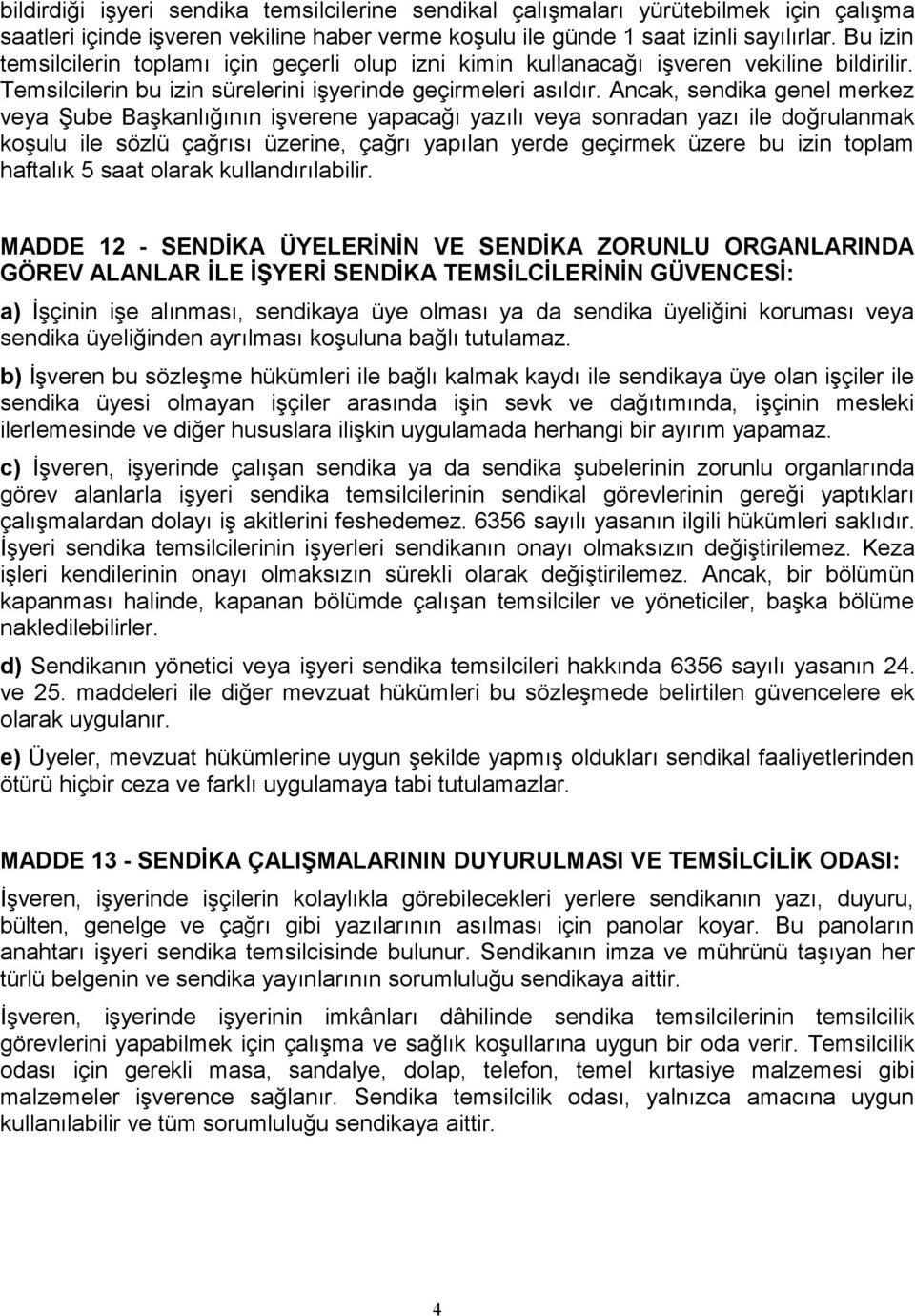 Ancak, sendika genel merkez veya Şube Başkanlığının işverene yapacağı yazılı veya sonradan yazı ile doğrulanmak koşulu ile sözlü çağrısı üzerine, çağrı yapılan yerde geçirmek üzere bu izin toplam