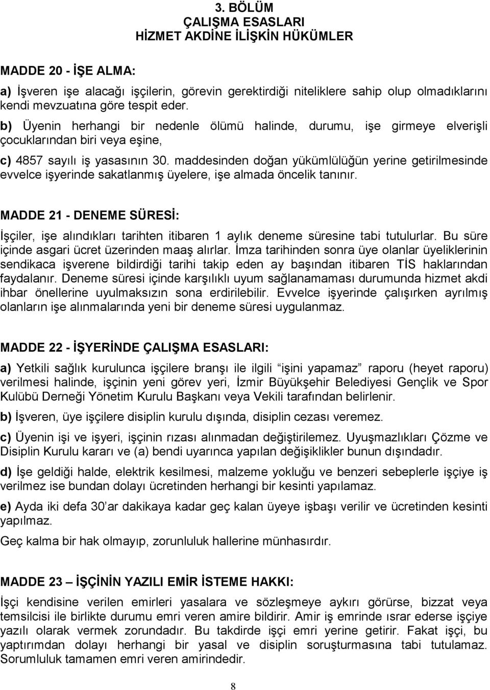 maddesinden doğan yükümlülüğün yerine getirilmesinde evvelce işyerinde sakatlanmış üyelere, işe almada öncelik tanınır.