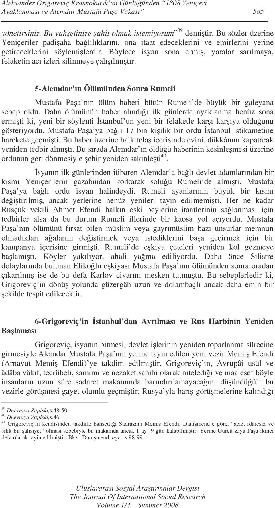 Böylece isyan sona ermi, yaralar sarılmaya, felaketin acı izleri silinmeye çalıılmıtır. 5-Alemdar ın Ölümünden Sonra Rumeli Mustafa Paa nın ölüm haberi bütün Rumeli de büyük bir galeyana sebep oldu.