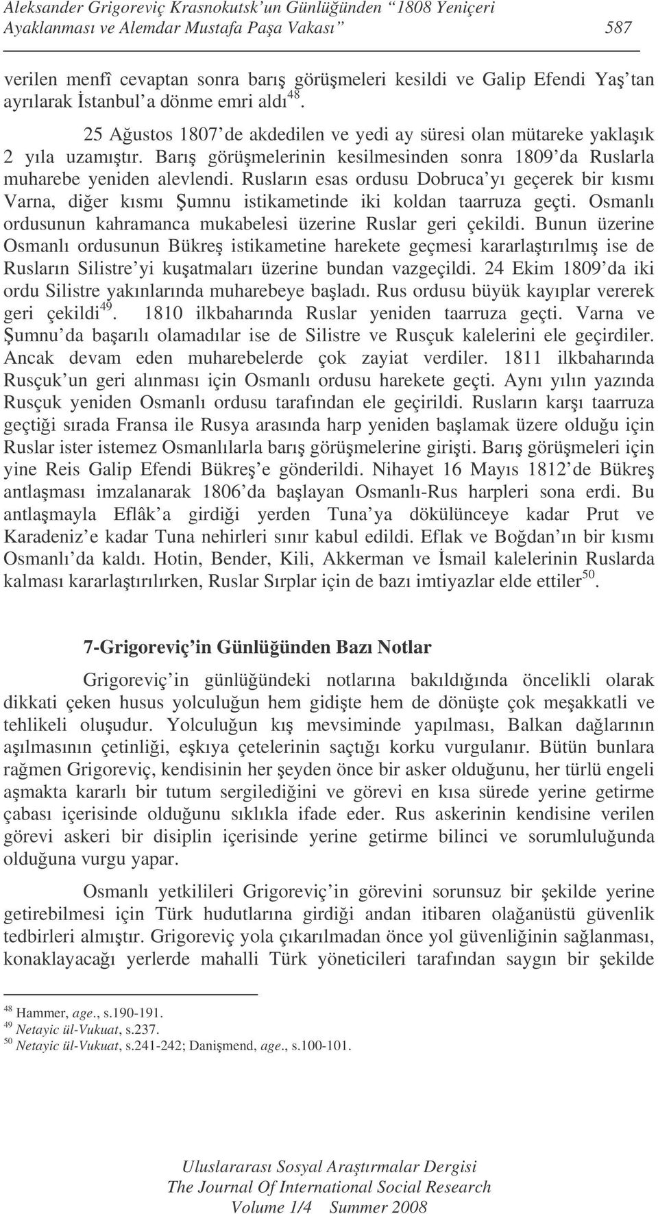 Rusların esas ordusu Dobruca yı geçerek bir kısmı Varna, dier kısmı umnu istikametinde iki koldan taarruza geçti. Osmanlı ordusunun kahramanca mukabelesi üzerine Ruslar geri çekildi.