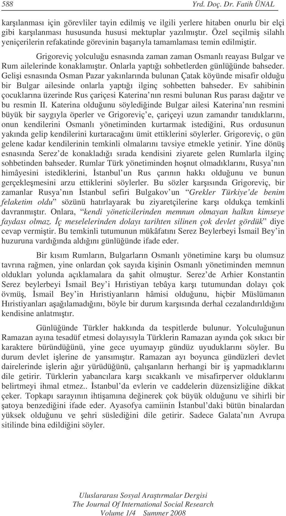 Onlarla yaptıı sohbetlerden günlüünde bahseder. Gelii esnasında Osman Pazar yakınlarında bulunan Çatak köyünde misafir olduu bir Bulgar ailesinde onlarla yaptıı ilginç sohbetten bahseder.